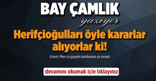 By Çamlık yazdı.. Herifçioğulları öyle kararlar alıyorlar ki!