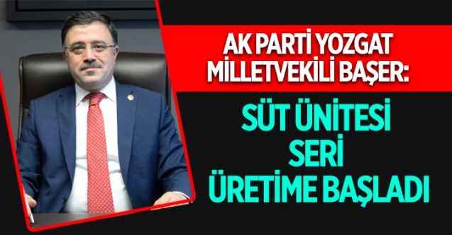 Ak Parti Yozgat Milletvekili Yusuf Başer: Süt Ünitesi Seri Üretime Başladı