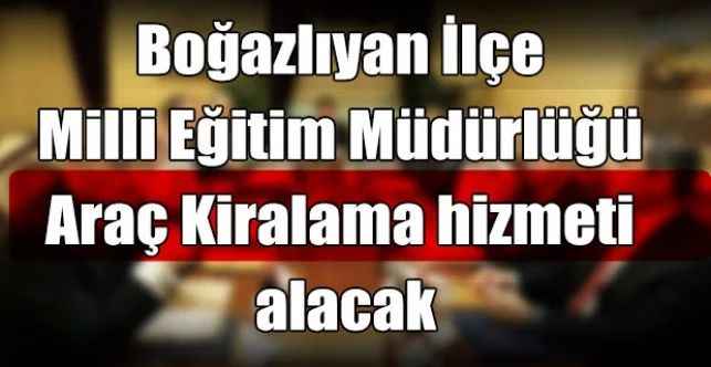 Boğazlıyan İlçe Milli Eğitim Müdürlüğü Araç kiralama hizmeti alacak