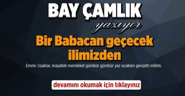 By Çamlık yazdı..  Bir Babacan geçecek ilimizden