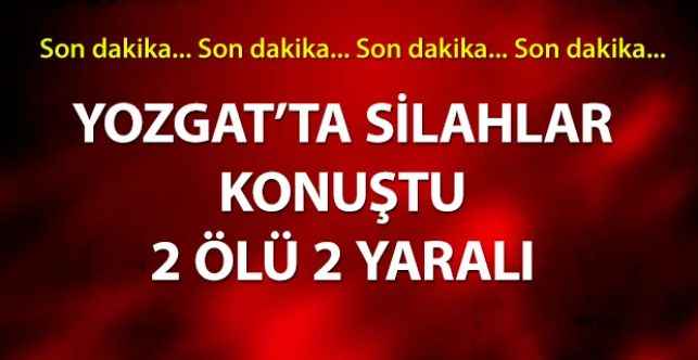 Yozgat’ın Sorgun İlçesi’nde silahlar konuştu: 2 ölü 2 yaralı