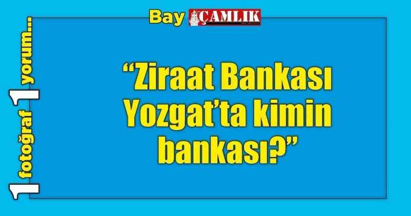 'Ziraat Bankası Yozgat'ta kimin bankası?'