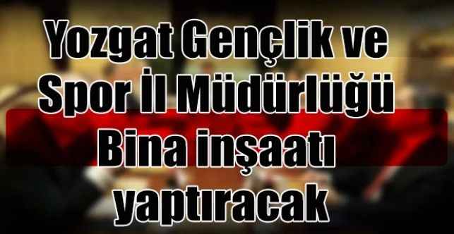 Yozgat Gençlik ve Spor İl Müdürlüğü Bina inşaatı yaptıracak