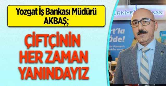 Yozgat İş bankası Şube Müdürü Akbaş, “Çiftçilerimize destek için buradayız”
