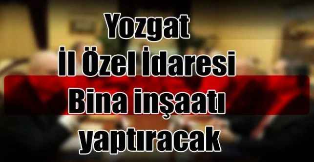 Yozgat İl Özel İdaresi Bina inşaatı yaptıracak