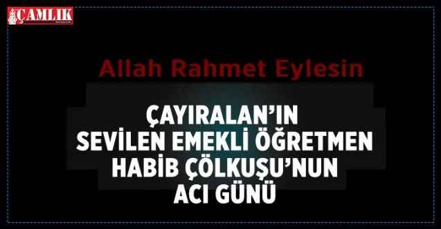 Çayıralan'ın sevilen emekli öğretmeni Habib Çölkuşu'nun abisi vefat etti