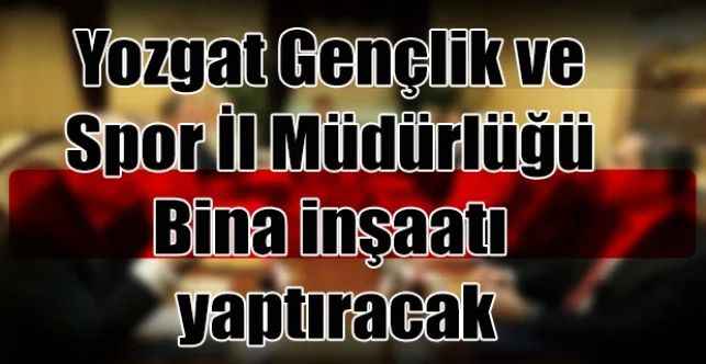 Yozgat Gençlik ve Spor İl Müdürlüğü Bina inşaatı yaptıracak