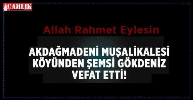 Akdağmadeni Muşalikalesi Köyünden Şemsi Gökdeniz Vefat Etti