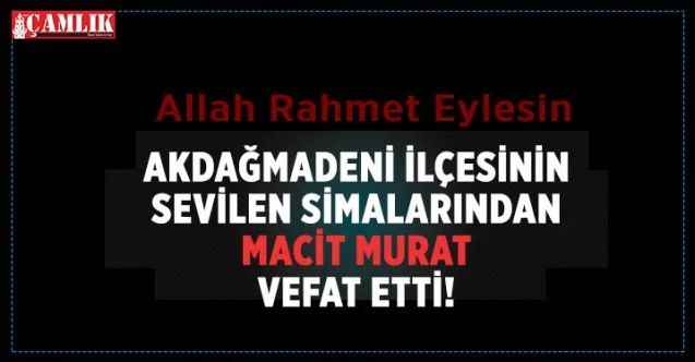 Akdağmadeni ilçesinin sevilen ismi Macit Murat vefat etti