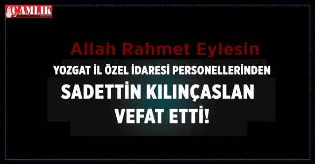 Yozgat İl Özel İdaresi personellerinden Sadettin Kılınçaslan vefat etti