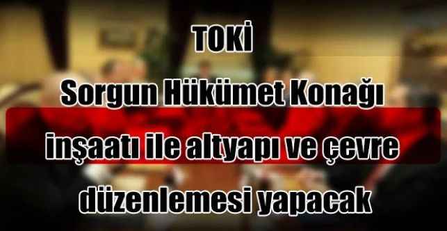 TOKİ Sorgun Hükümet Konağı inşaatı ile altyapı ve çevre düzenlemesi yapacak