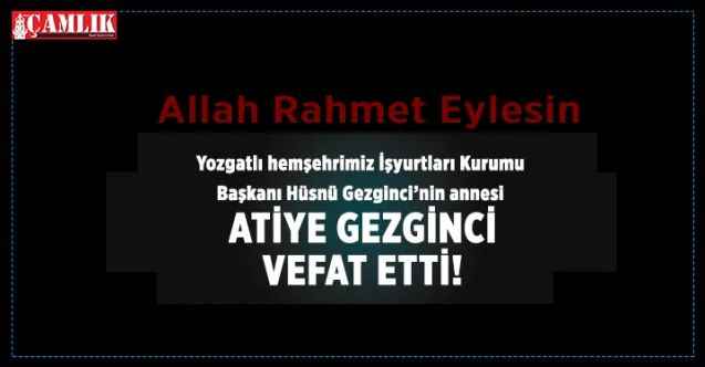 İşyurtları Kurumu Başkanı Hüsnü Gezginci’nin annesi Atiye Gezginci vefat etti.