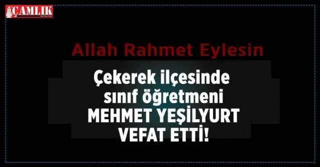 Çekerek'i üzen vefat. Yozgat'ın Çekerek ilçesinde sınıf öğretmeni Mehmet Yeşilyurt vefat etti