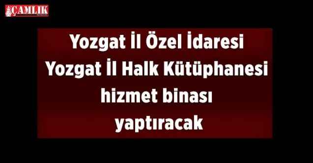 Yozgat İl Özel İdaresi Yozgat İl Halk Kütüphanesi hizmet binası yaptıracak