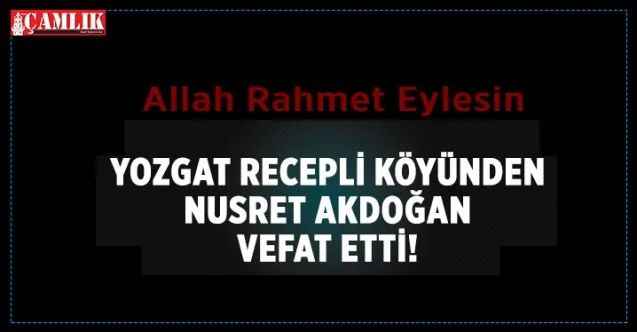 Yozgat Recepli Köyünden Nusret Akdoğan vefat etti