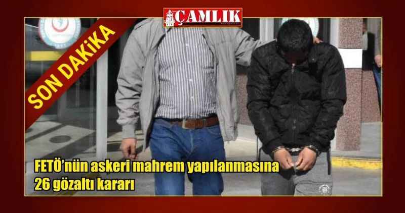 FETÖ'nün askeri mahrem yapılanmasına 26 gözaltı kararı