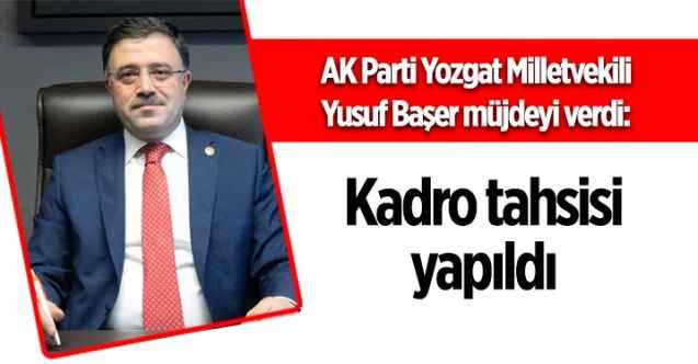 AK Parti Yozgat Milletvekili Yusuf Başer müjdeyi verdi: Kadro tahsisi yapıldı