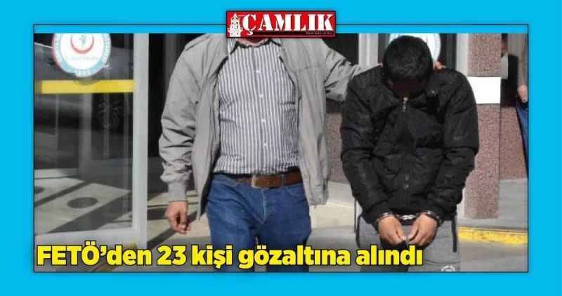 FETÖ'den 23 kişi gözaltına alındı