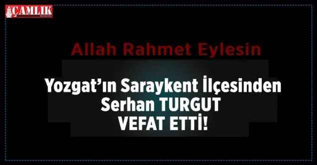 Yozgat'ın Saraykent ilçesinden Serhan Turgut genç yaşta vefat etti