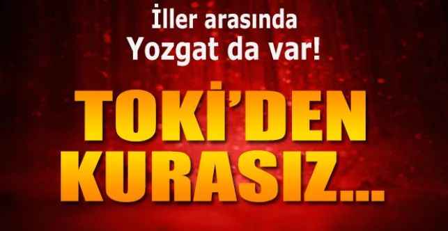TOKİ'den bu il ve ilçelerde kurasız konut... İller arasında Yozgat da var.