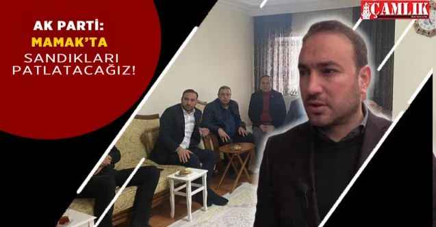 Ak Parti Mamak İlçe Başkanı Erhan Sarıgöl: Mamak’ta sandıkları patlatacağız!