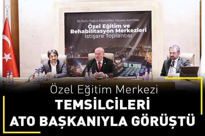 ATO Başkanı Gürsel Baran Özel Eğitim kuruluşları temsilcileriyle buluştu