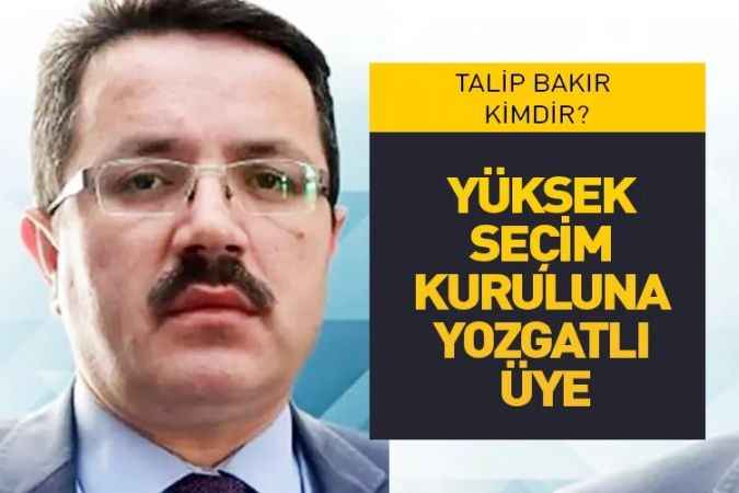Yüksek Seçim Kurulu’na Yozgatlı üye. Talip Bakır kimdir?