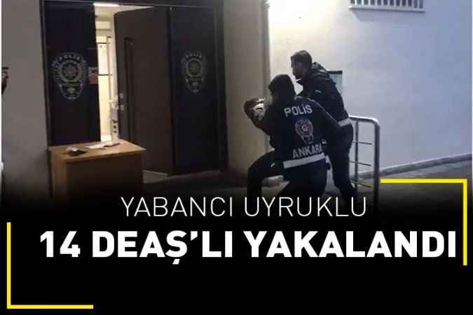 Ankara’da yabancı uyruklu 14 DEAŞ’lı yakalandı