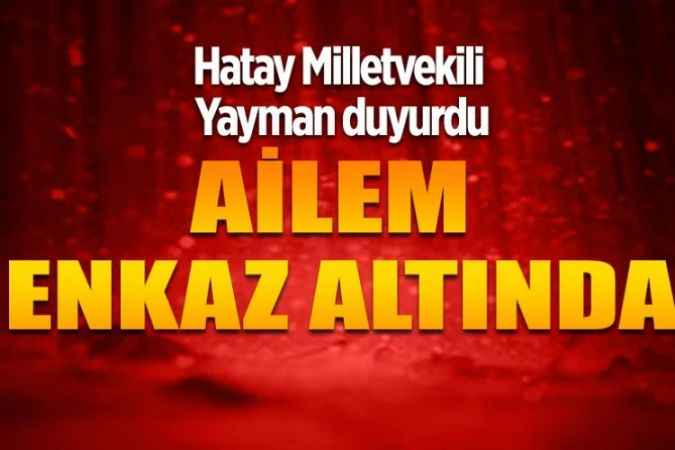 AK Parti Hatay Milletvekili Hüseyin Yayman: Aile bireylerim enkaz altında