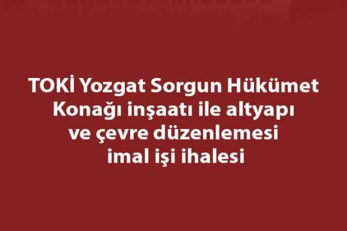 TOKİ Yozgat Sorgun Hükümet Konağı inşaatı ile altyapı ve çevre düzenlemesi imal işi ihalesi