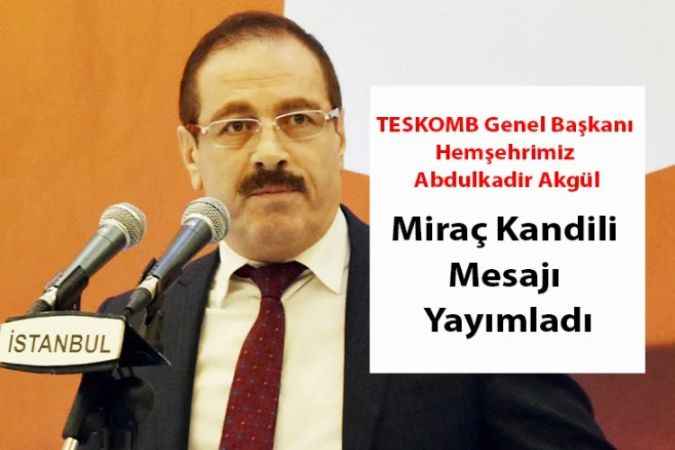 TESKOMB Genel Başkanı Hemşehrimiz Abdulkadir Akgül, Miraç Kandili Mesajı Yayımladı