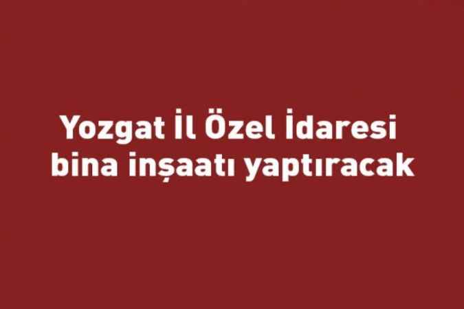 Yozgat İl Özel İdaresi bina inşaatı yaptıracak