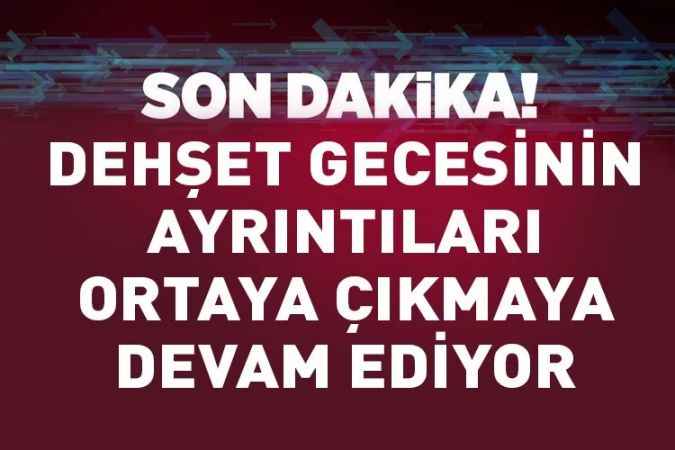 Dehşet gecesinin ayrıntları ortaya çıkmaya devam ediyor