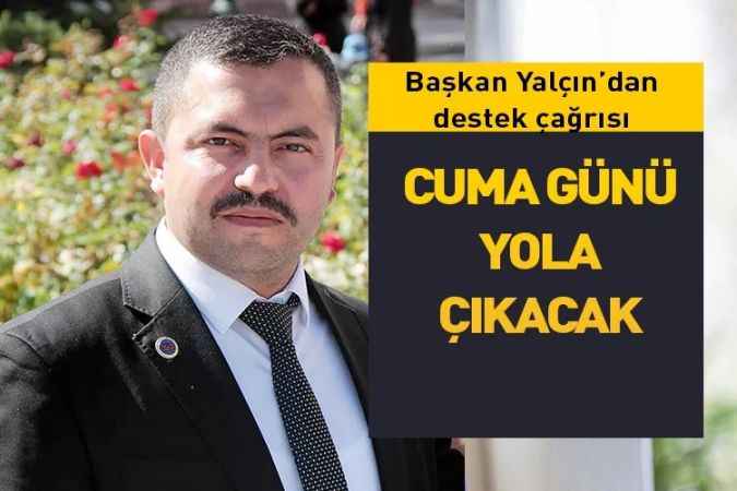 Başkan Yalçın’dan destek çağrısı : CUMA GÜNÜ YOLA ÇIKACAK