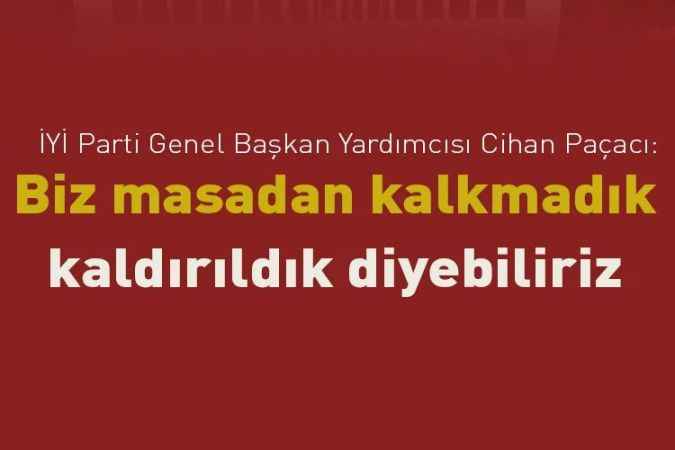 İYİ Parti Genel Başkan Yardımcısı Cihan Paçacı: Biz masadan kalkmadık
