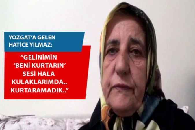 Adıyaman'dan Yozgat'a gelen Hatice Yılmaz: Gelinimin “beni kurtarın” sesi kulağımdan hiç gitmiyor