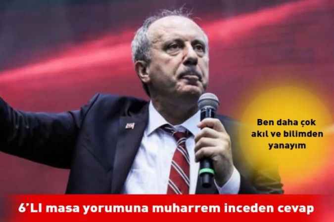 Muharrem İnce’nin 6'lı masa yorumu