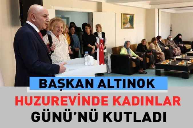 Başkan Altınok: Huzurevinde 8 Mart Dünya Kadınlar Günü’nü kutlama programına katıldı