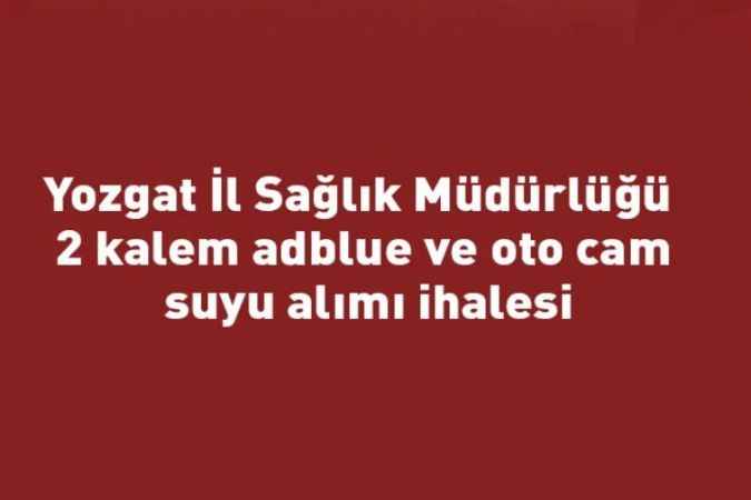 Yozgat İl Sağlık Müdürlüğü 2 kalem adblue ve oto cam suyu alımı ihalesi