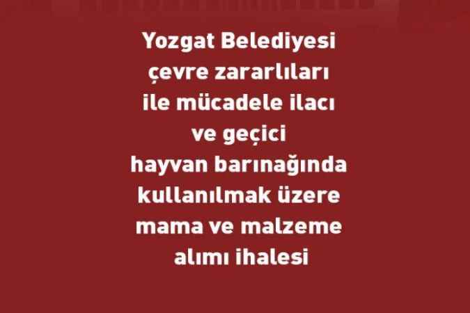 Yozgat Belediyesi çevre zararlıları ile mücadele ilacı ve geçici hayvan barınağında kullanılmak üzere mama ve malzeme alımı ihalesi