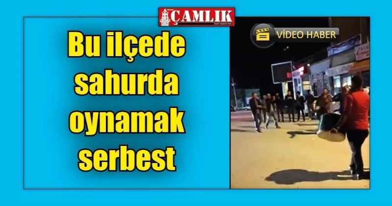 Bu ilçede sahurda oynamak serbest