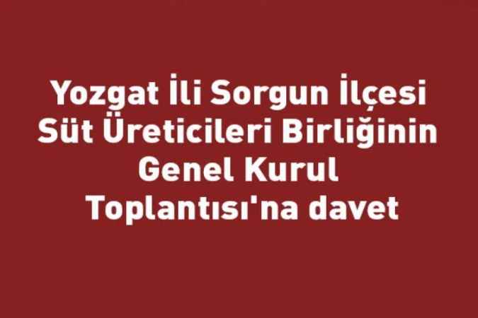 Yozgat İli Sorgun İlçesi Süt Üreticileri Birliğinin Genel Kurul Toplantısı'na davet