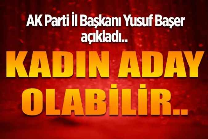AK Parti Yozgat İl Başkanı Yusuf Başer: Kadın aday olabilir