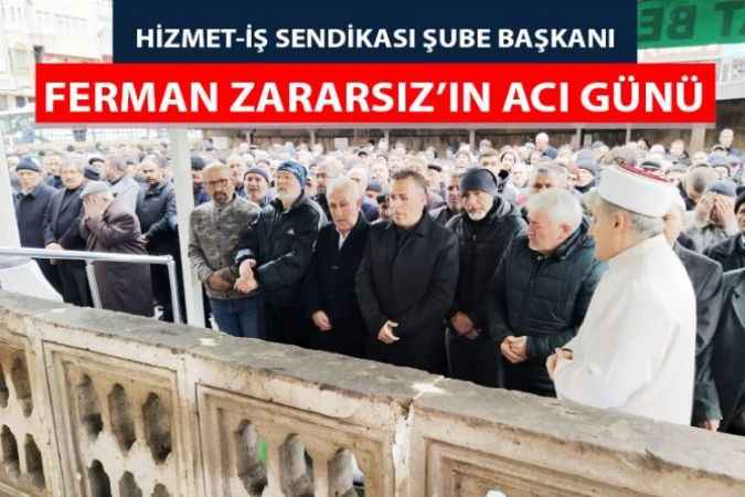 Hizmet-İş Sendikası Yozgat Şube Başkanı Ferman Zararsız'ın acı günü