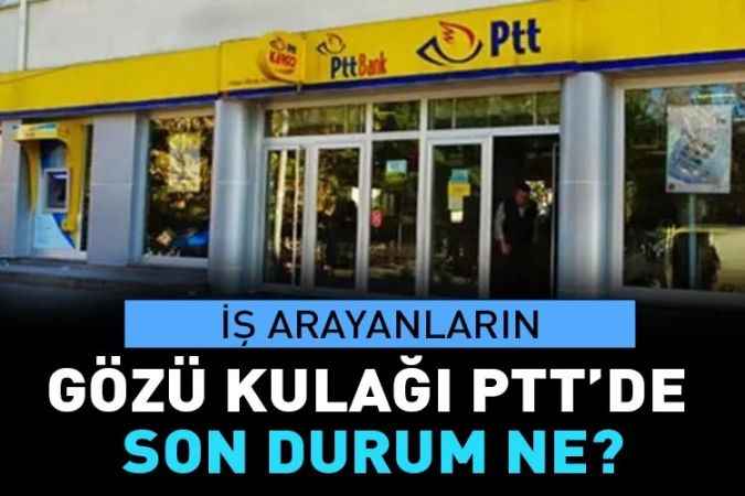 PTT iş ilanı yoğun ilgi görüyor. İş ilanı yayınlandı mı?