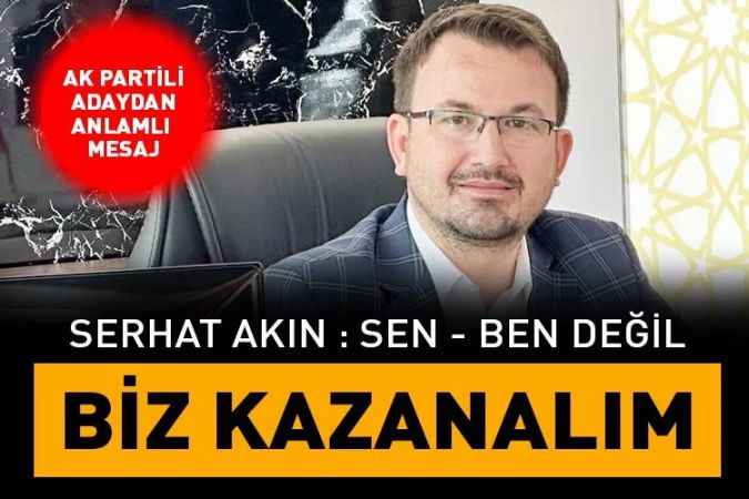 AK Parti Yozgat Milletvekili aday adayı Serhat Akın: Sen-ben değil biz kazanalım