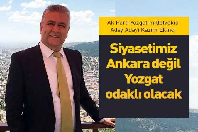 Siyasetimiz Ankara değil  Yozgat odaklı olacak