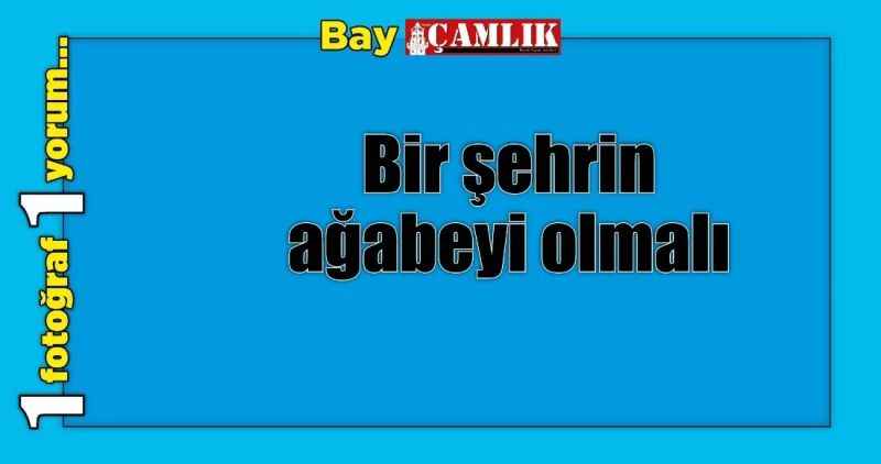 Bir şehrin ağabeyi olmalı