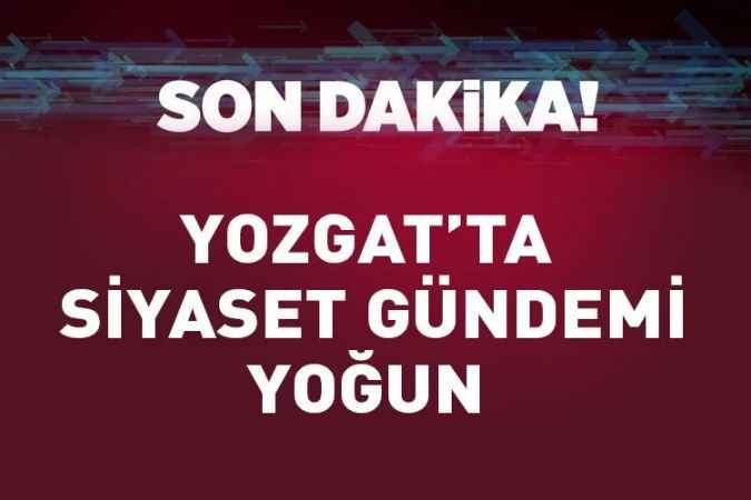 Yozgat’ta Siyaset  Gündemi Yoğun