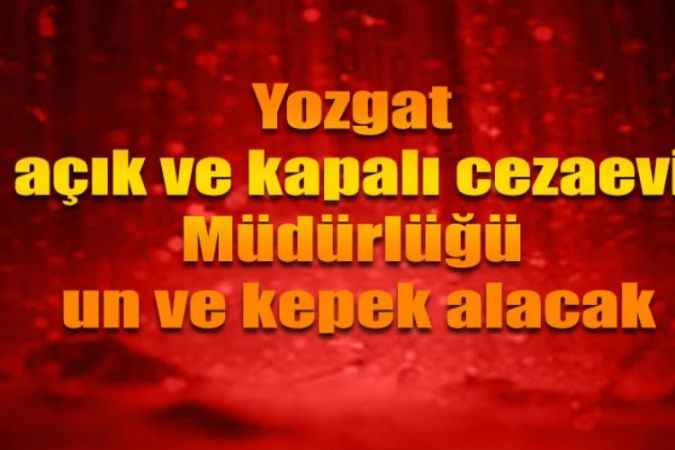 Yozgat açık ve kapalı cezaevi müdürlüğü un ve kepek alacak